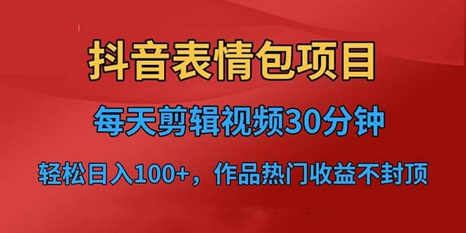 抖音表情包项目，每天剪辑表情包上传短视频平台，日入3位数+已实操跑通网创库-网创项目资源站-副业项目-创业项目-搞钱项目网创库