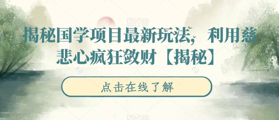 揭秘国学项目最新玩法，利用慈悲心疯狂敛财【揭秘】网创库-网创项目资源站-副业项目-创业项目-搞钱项目网创库