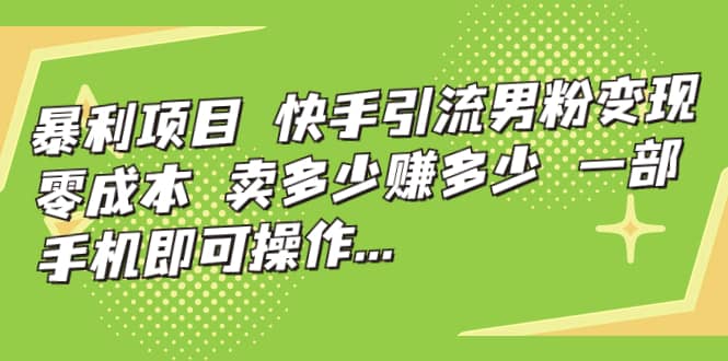快手引流男粉变现，零成本，卖多少赚多少，一部手机即可操作，一天1000+网创库-网创项目资源站-副业项目-创业项目-搞钱项目网创库