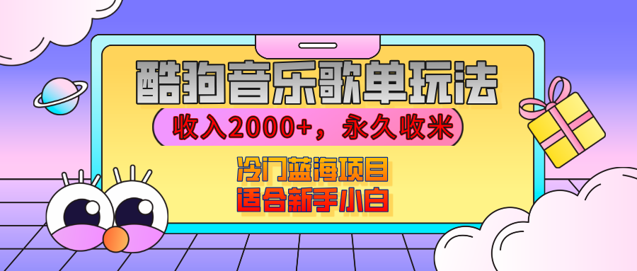 【揭秘】酷狗音乐歌单玩法，用这个方法，收入2000+，永久收米，有播放就有收益，冷门蓝海项目，适合新手小白网创库-网创项目资源站-副业项目-创业项目-搞钱项目网创库