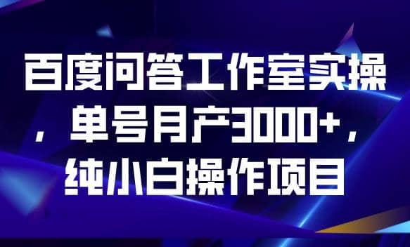 百度问答工作室实操，单号月产3000+，纯小白操作项目【揭秘】网创库-网创项目资源站-副业项目-创业项目-搞钱项目网创库
