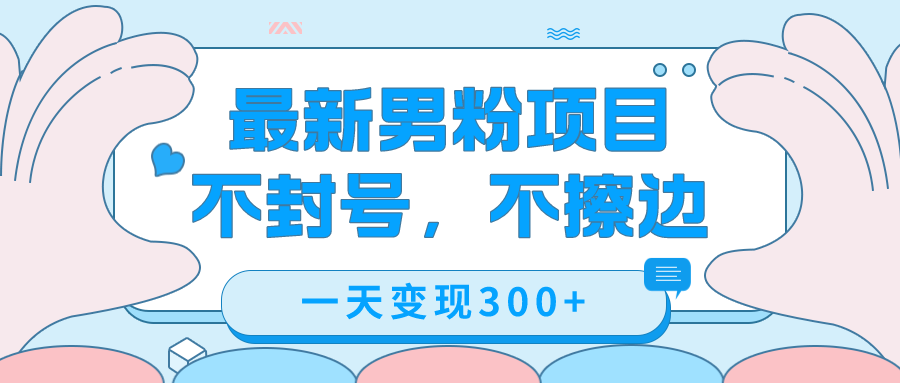 最新男粉变现，不擦边，不封号，日入300+（附1360张美女素材）网创库-网创项目资源站-副业项目-创业项目-搞钱项目网创库
