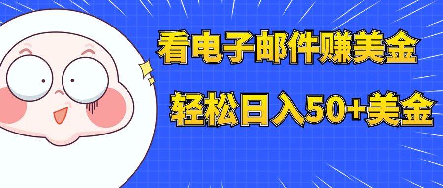 看电子邮件赚美金，多账号轻松日入50+美金网创库-网创项目资源站-副业项目-创业项目-搞钱项目网创库
