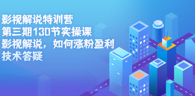 影视解说特训营第三期，130节实操课，影视解说，如何涨粉盈利，技术答疑网创库-网创项目资源站-副业项目-创业项目-搞钱项目网创库