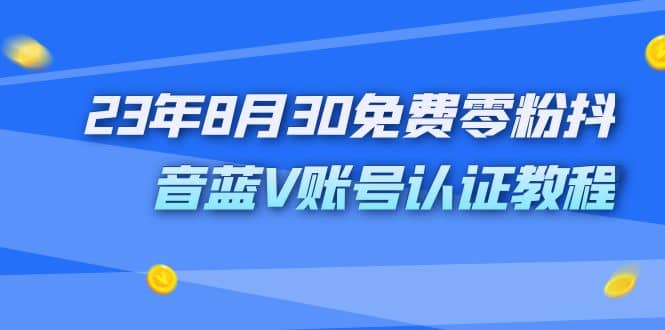 外面收费1980的23年8月30免费零粉抖音蓝V账号认证教程网创库-网创项目资源站-副业项目-创业项目-搞钱项目网创库