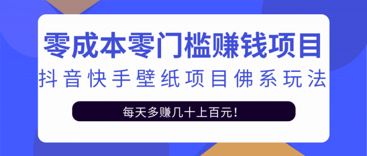 零成本零门槛赚钱项目：抖音快手壁纸项目佛系玩法，一天变现500+【视频教程】网创库-网创项目资源站-副业项目-创业项目-搞钱项目网创库