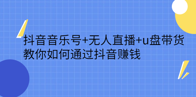 抖音音乐号+无人直播+u盘带货，教你如何通过抖音赚钱网创库-网创项目资源站-副业项目-创业项目-搞钱项目网创库