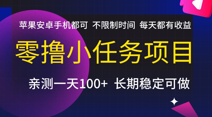 零撸小任务项目，不限制时间，每天都有收益，苹果安卓手机都可，亲测一天100+，长期稳定可做网创库-网创项目资源站-副业项目-创业项目-搞钱项目网创库
