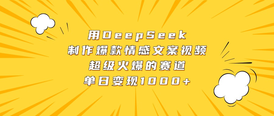 用DeepSeek制作爆款情感文案视频，超级火爆的赛道，单日变现1000+网创库-网创项目资源站-副业项目-创业项目-搞钱项目网创库