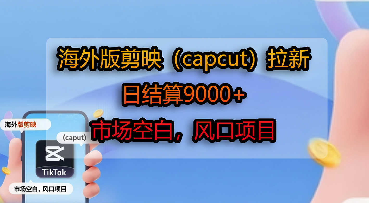 海外版剪映（capcut）拉新，日结算9000+，市场空白，风口项目网创库-网创项目资源站-副业项目-创业项目-搞钱项目网创库
