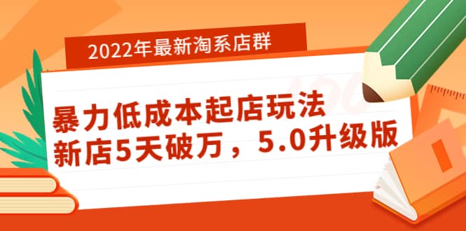 2022年最新淘系店群暴力低成本起店玩法：新店5天破万，5.0升级版网创库-网创项目资源站-副业项目-创业项目-搞钱项目网创库