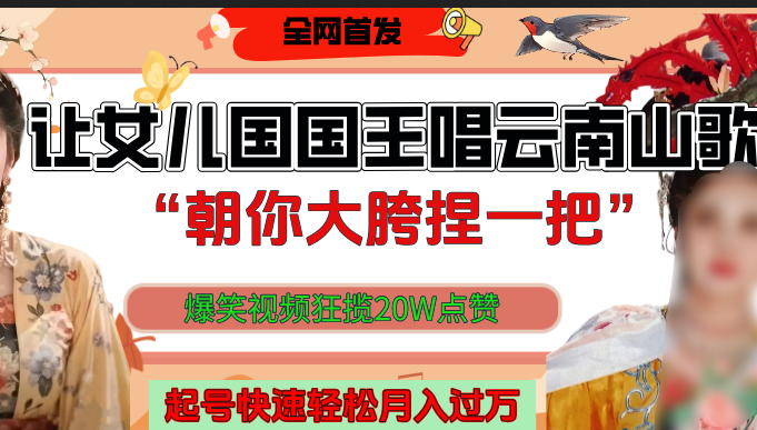让女儿国国王开口唱云南山歌“朝你大垮捏一把”，爆笑视频狂揽点赞20W，熟练后起号快轻松月入过万！网创库-网创项目资源站-副业项目-创业项目-搞钱项目网创库
