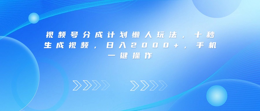 视频号分成计划懒人玩法，十秒生成视频，日入2000+，手机一键操作网创库-网创项目资源站-副业项目-创业项目-搞钱项目网创库