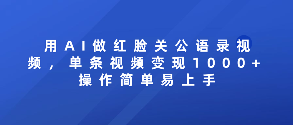 用AI做红脸关公语录视频，单条视频变现1000+ 操作简单易上手网创库-网创项目资源站-副业项目-创业项目-搞钱项目网创库