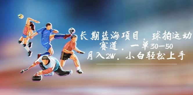 长期蓝海项目，球拍运动赛道，一单30-50，月入2W，小白轻松上手网创库-网创项目资源站-副业项目-创业项目-搞钱项目网创库