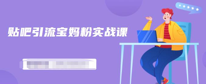 百度贴吧引流宝妈粉实战课，小白也可以日引100+精准粉【视频课程】网创库-网创项目资源站-副业项目-创业项目-搞钱项目网创库