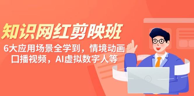 知识 网红剪映班，6大应用 场景全学到，情境动画，囗播视频，AI虚拟数字人网创库-网创项目资源站-副业项目-创业项目-搞钱项目网创库