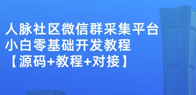 外面卖1000的人脉社区微信群采集平台小白0基础开发教程【源码+教程+对接】网创库-网创项目资源站-副业项目-创业项目-搞钱项目网创库