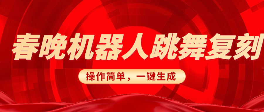 春晚机器人复刻，AI机器人搞怪赛道，操作简单适合，一键去重，无脑搬运实现日入300+（详细教程）网创库-网创项目资源站-副业项目-创业项目-搞钱项目网创库