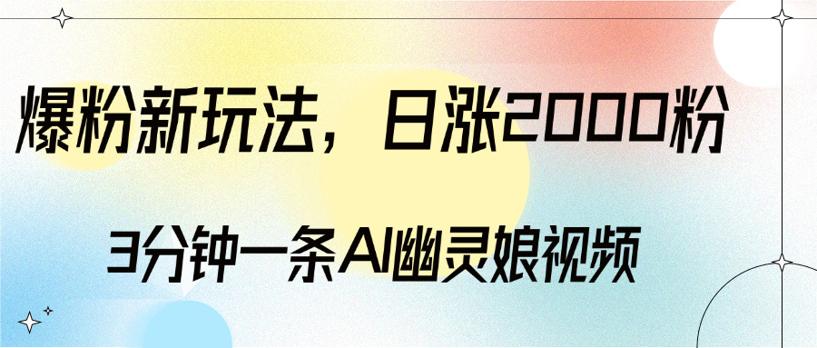 爆粉新玩法，3分钟一条AI幽灵娘视频，日涨2000粉丝，多种变现方式网创库-网创项目资源站-副业项目-创业项目-搞钱项目网创库