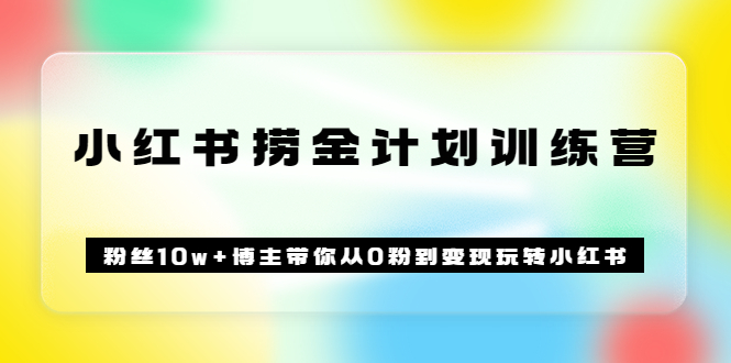 《小红书捞金计划训练营》粉丝10w+博主带你从0粉到变现玩转小红书（72节课)网创库-网创项目资源站-副业项目-创业项目-搞钱项目网创库