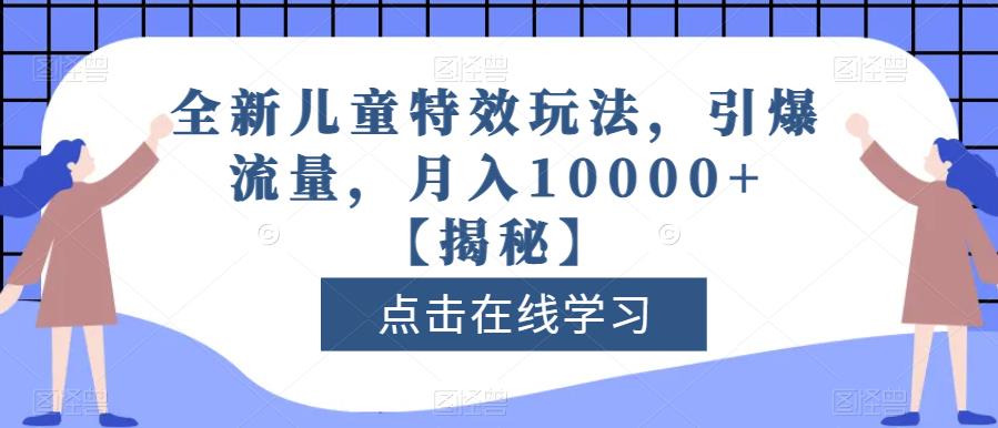 全新儿童特效玩法，引爆流量，月入10000+【揭秘】网创库-网创项目资源站-副业项目-创业项目-搞钱项目网创库