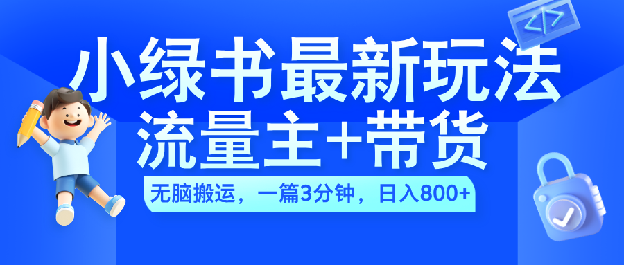 2024小绿书流量主+带货最新玩法，AI无脑搬运，一篇图文3分钟，日入800+网创库-网创项目资源站-副业项目-创业项目-搞钱项目网创库