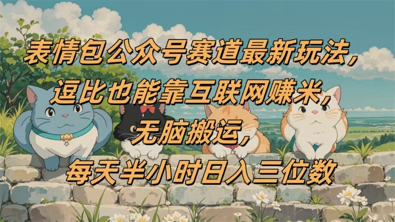 表情包公众号赛道，逗比也能靠互联网赚米，无脑搬运，小白也能日入三位数网创库-网创项目资源站-副业项目-创业项目-搞钱项目网创库