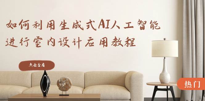如何利用生成式AI人工智能进行室内设计应用教程（22节课）网创库-网创项目资源站-副业项目-创业项目-搞钱项目网创库