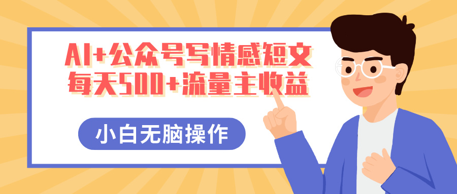 AI+公众号写情感短文，每天500+流量主收益，多号矩阵无脑操作，小白轻松上手，保姆级教程网创库-网创项目资源站-副业项目-创业项目-搞钱项目网创库
