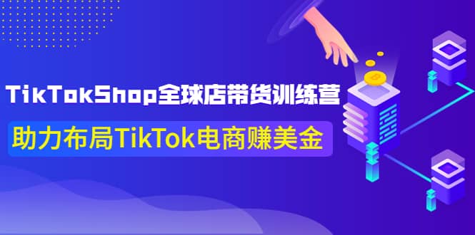 TikTokShop全球店带货训练营【更新9月份】助力布局TikTok电商赚美金网创库-网创项目资源站-副业项目-创业项目-搞钱项目网创库