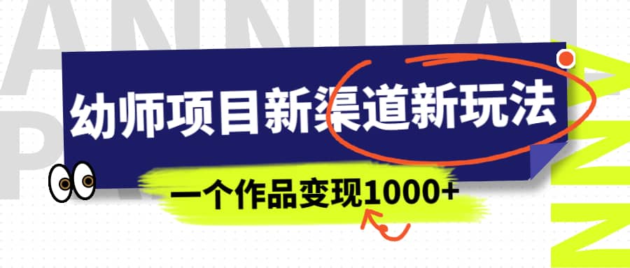 幼师项目新渠道新玩法，一个作品变现1000+，一部手机实现月入过万网创库-网创项目资源站-副业项目-创业项目-搞钱项目网创库