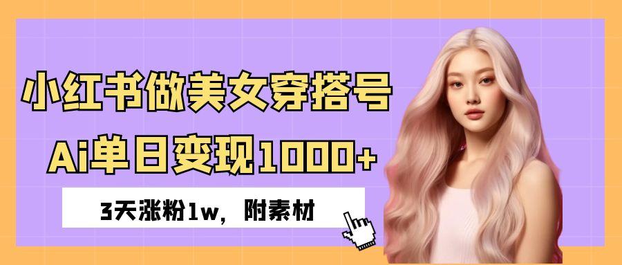 小红书做美女穿搭号，ai单日变现1000+，3天涨粉1w。网创库-网创项目资源站-副业项目-创业项目-搞钱项目网创库