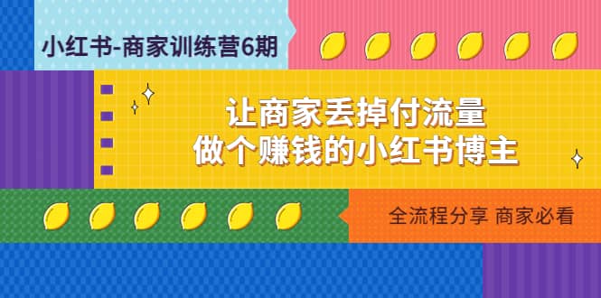 小红书-商家训练营12期：让商家丢掉付流量网创库-网创项目资源站-副业项目-创业项目-搞钱项目网创库