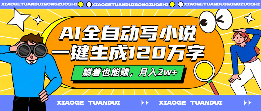 AI全自动写小说，一键生成120万字，躺着也能赚，月入2w+网创库-网创项目资源站-副业项目-创业项目-搞钱项目网创库