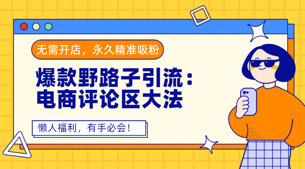 爆款野路子引流：电商评论区大法，无需开店，永久精准吸粉，懒人福利，有手必会！网创库-网创项目资源站-副业项目-创业项目-搞钱项目网创库