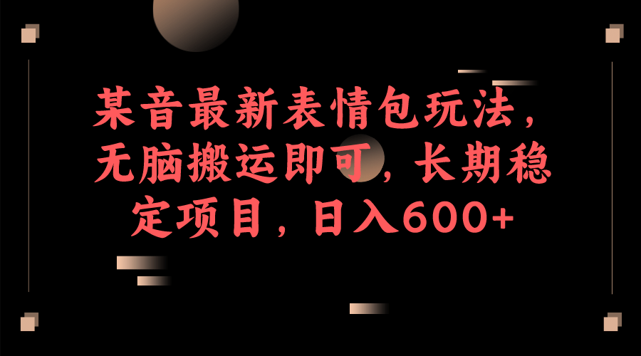 某音最新表情包玩法，无脑搬运即可，长期稳定项目，日入600+网创库-网创项目资源站-副业项目-创业项目-搞钱项目网创库