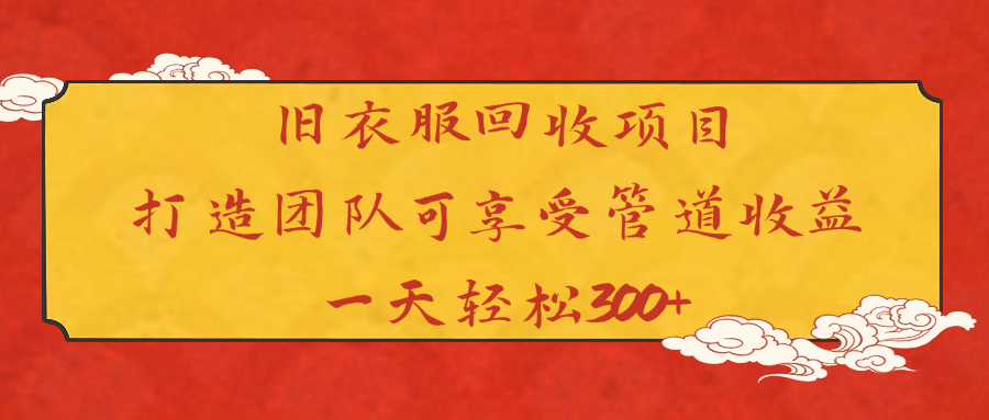 旧衣服回收项目打造团队可享受管道收益一天轻松300+网创库-网创项目资源站-副业项目-创业项目-搞钱项目网创库