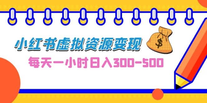 0成本副业项目，每天一小时日入300-500，小红书虚拟资源变现（教程+素材）网创库-网创项目资源站-副业项目-创业项目-搞钱项目网创库