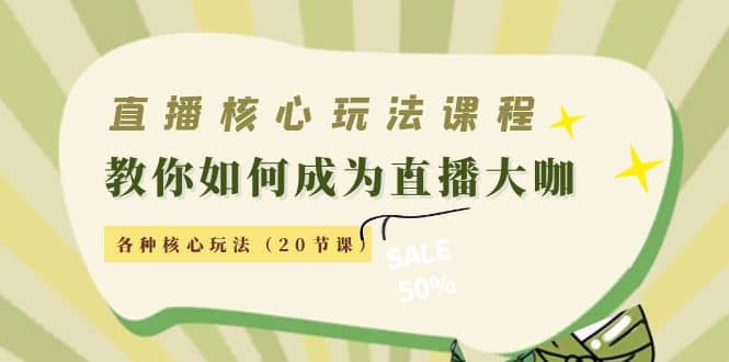 直播核心玩法：教你如何成为直播大咖，各种核心玩法（20节课）网创库-网创项目资源站-副业项目-创业项目-搞钱项目网创库