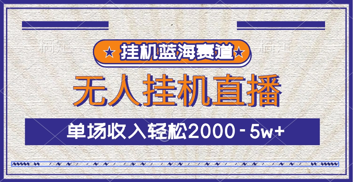 挂机蓝海赛道，无人挂机直播，单场收入轻松2000-5w+网创库-网创项目资源站-副业项目-创业项目-搞钱项目网创库