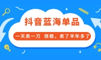 酷酷说钱付费文章:抖音蓝海单品,一天卖一万 很稳,卖了半年多了网创库-网创项目资源站-副业项目-创业项目-搞钱项目网创库