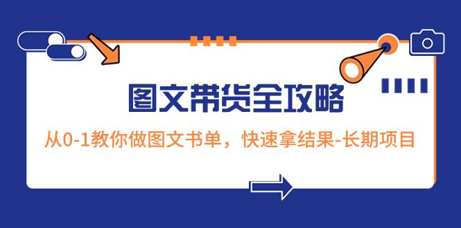 超火的图文带货全攻略：从0-1教你做图文书单，快速拿结果-长期项目网创库-网创项目资源站-副业项目-创业项目-搞钱项目网创库