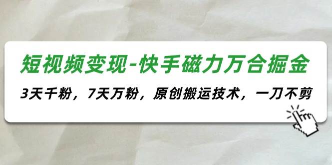 短视频变现-快手磁力万合掘金，3天千粉，7天万粉，原创搬运技术，一刀不剪网创库-网创项目资源站-副业项目-创业项目-搞钱项目网创库
