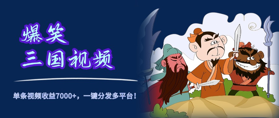 爆笑三国视频，5分钟制作，单条视频收益7000元+，一键分发多平台！网创库-网创项目资源站-副业项目-创业项目-搞钱项目网创库