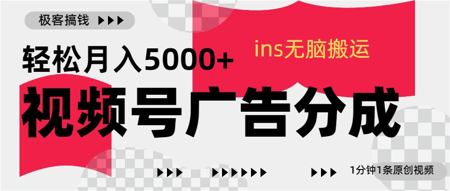 视频号广告分成，ins无脑搬运，1分钟1条原创视频，轻松月入5000+网创库-网创项目资源站-副业项目-创业项目-搞钱项目网创库