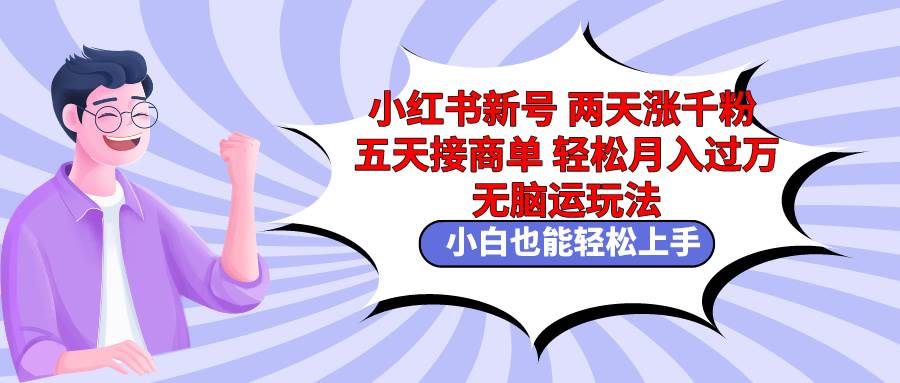 小红书新号两天涨千粉五天接商单轻松月入过万 无脑搬运玩法 小白也能轻…网创库-网创项目资源站-副业项目-创业项目-搞钱项目网创库