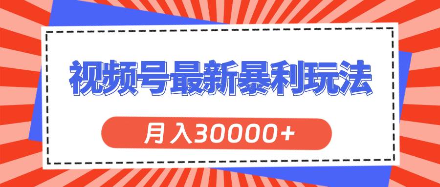 视频号最新暴利玩法，轻松月入30000+网创库-网创项目资源站-副业项目-创业项目-搞钱项目网创库