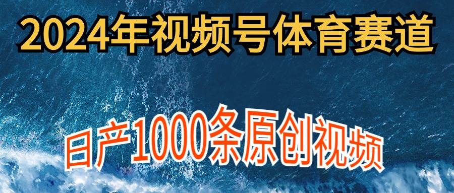 2024年体育赛道视频号，新手轻松操作， 日产1000条原创视频,多账号多撸分成网创库-网创项目资源站-副业项目-创业项目-搞钱项目网创库