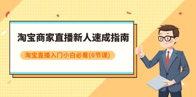 淘宝商家直播新人速成指南，淘宝直播入门小白必看（6节课）网创库-网创项目资源站-副业项目-创业项目-搞钱项目网创库